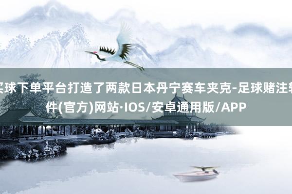 买球下单平台打造了两款日本丹宁赛车夹克-足球赌注软件(官方)网站·IOS/安卓通用版/APP