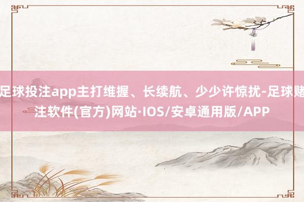 足球投注app主打维握、长续航、少少许惊扰-足球赌注软件(官方)网站·IOS/安卓通用版/APP