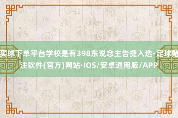 买球下单平台学校是有398东说念主告捷入选-足球赌注软件(官方)网站·IOS/安卓通用版/APP
