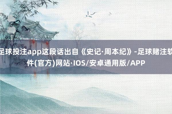 足球投注app这段话出自《史记·周本纪》-足球赌注软件(官方)网站·IOS/安卓通用版/APP