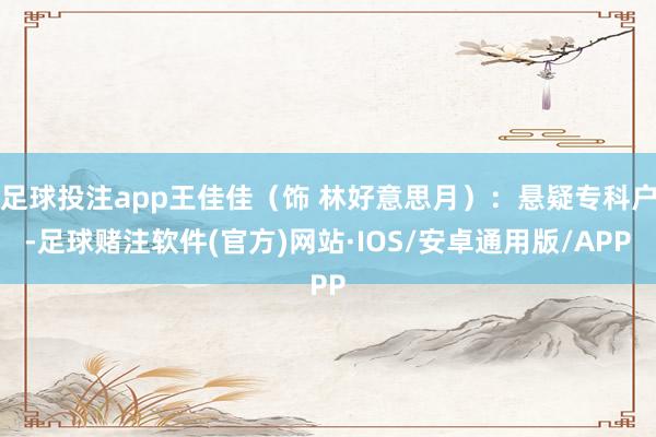 足球投注app王佳佳（饰 林好意思月）：悬疑专科户-足球赌注软件(官方)网站·IOS/安卓通用版/APP