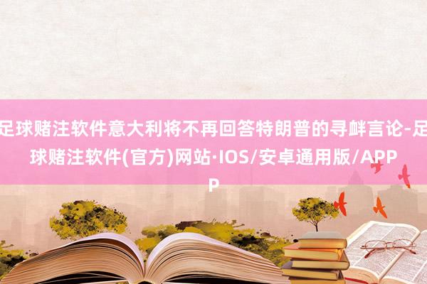 足球赌注软件意大利将不再回答特朗普的寻衅言论-足球赌注软件(官方)网站·IOS/安卓通用版/APP