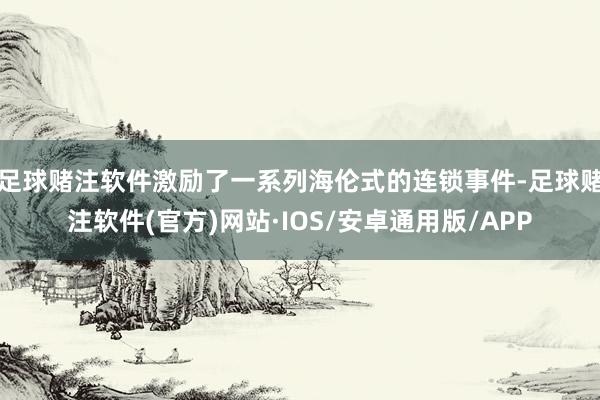 足球赌注软件激励了一系列海伦式的连锁事件-足球赌注软件(官方)网站·IOS/安卓通用版/APP