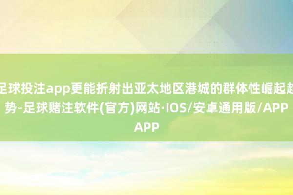 足球投注app更能折射出亚太地区港城的群体性崛起趋势-足球赌注软件(官方)网站·IOS/安卓通用版/APP