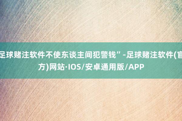 足球赌注软件不使东谈主间犯警钱”-足球赌注软件(官方)网站·IOS/安卓通用版/APP