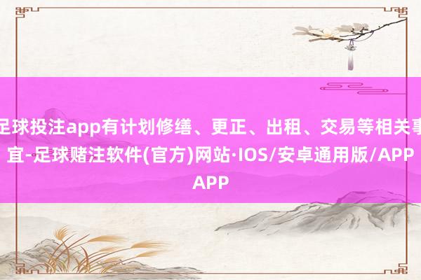 足球投注app有计划修缮、更正、出租、交易等相关事宜-足球赌注软件(官方)网站·IOS/安卓通用版/APP