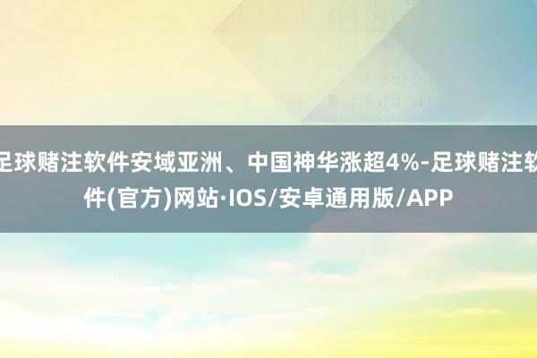 足球赌注软件安域亚洲、中国神华涨超4%-足球赌注软件(官方)网站·IOS/安卓通用版/APP