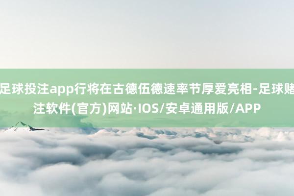 足球投注app行将在古德伍德速率节厚爱亮相-足球赌注软件(官方)网站·IOS/安卓通用版/APP